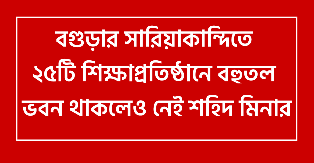 সারিয়াকান্দিতে ২৫টি শিক্ষাপ্রতিষ্ঠানে বহুতল ভবন থাকলেও নেই শহিদ মিনার