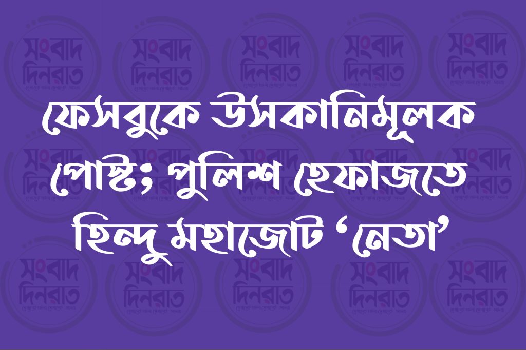 ফেসবুকে উসকানিমূলক পোস্ট; পুলিশ হেফাজতে হিন্দু মহাজোট ‘নেতা’