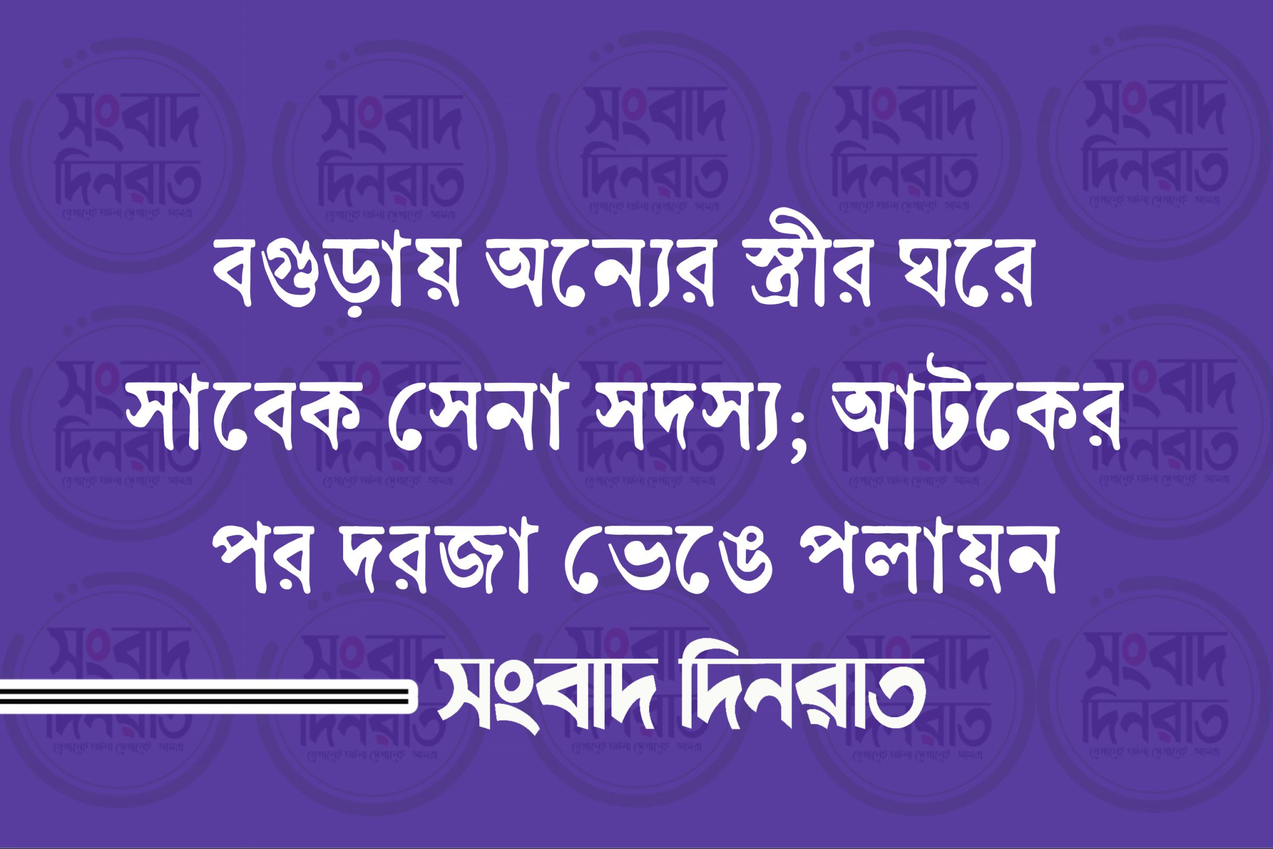 বগুড়ায় অন্যের স্ত্রীর ঘরে সাবেক সেনা সদস্য; আটকের পর দরজা ভেঙে পলায়ন