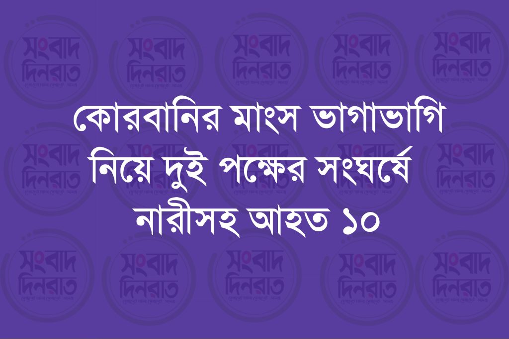কোরবানির মাংস ভাগাভাগি নিয়ে দুই পক্ষের সংঘর্ষে নারীসহ আহত ১০