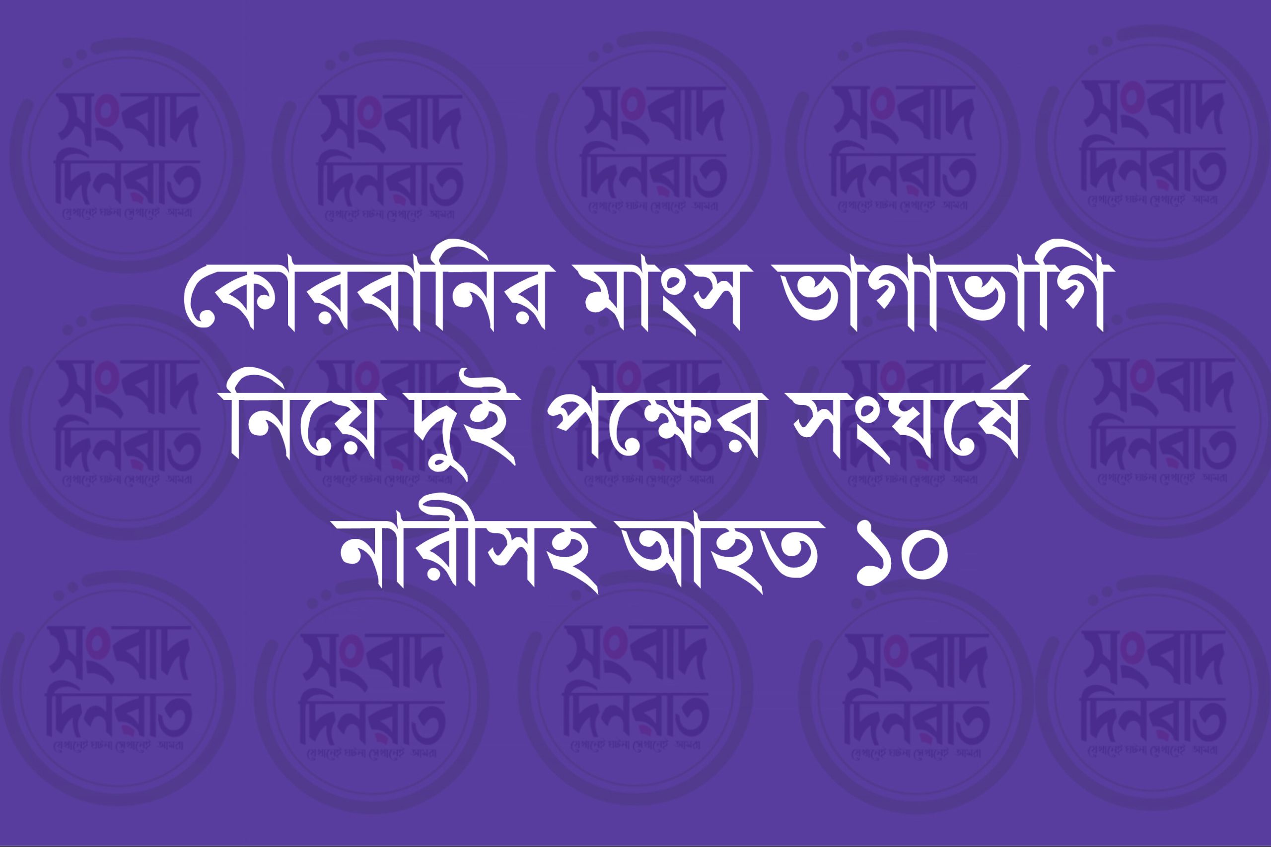 কোরবানির মাংস ভাগাভাগি নিয়ে দুই পক্ষের সংঘর্ষে নারীসহ আহত ১০