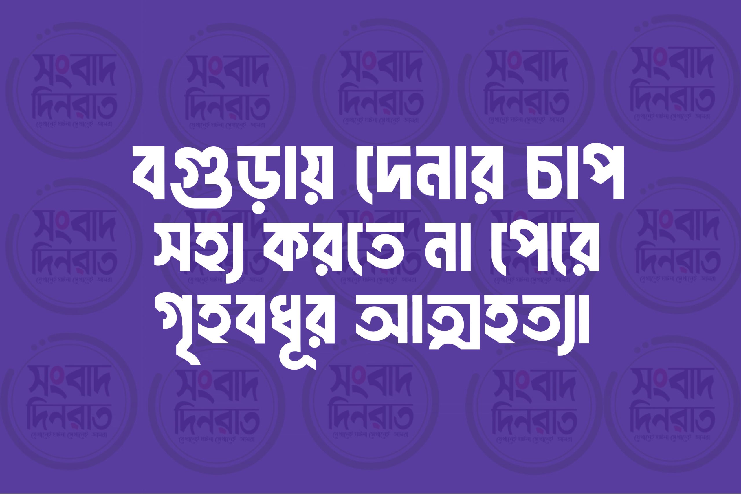 বগুড়ায় দেনার চাপ সইতে না পেরে গৃহবধূর আত্মহত্যা